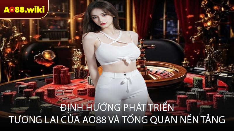 Định hướng phát triển tương lai của ao88 và tổng quan nền tảng